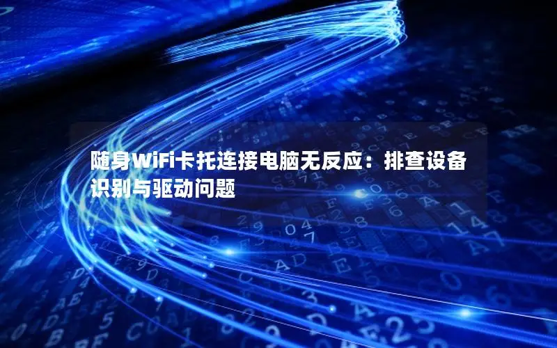 随身WiFi卡托连接电脑无反应：排查设备识别与驱动问题