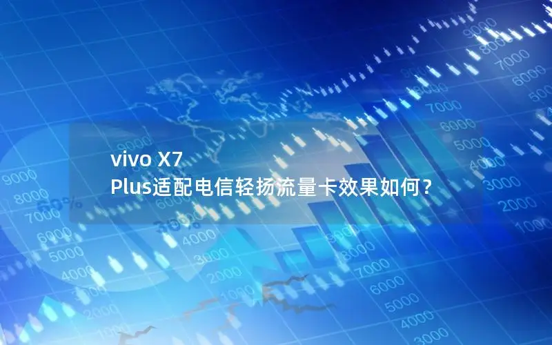 vivo X7 Plus适配电信轻扬流量卡效果如何？