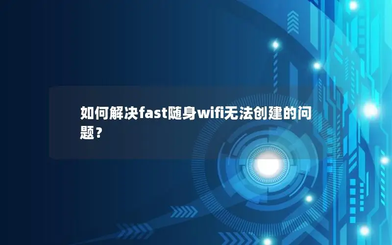 如何解决fast随身wifi无法创建的问题？