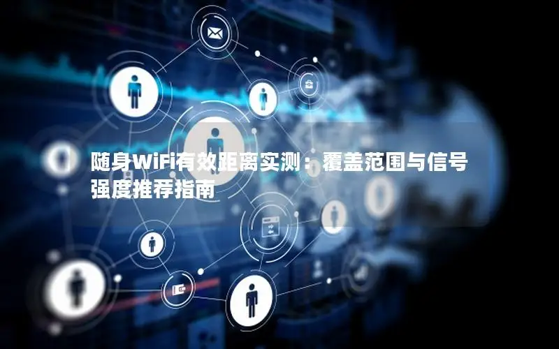 随身WiFi有效距离实测：覆盖范围与信号强度推荐指南
