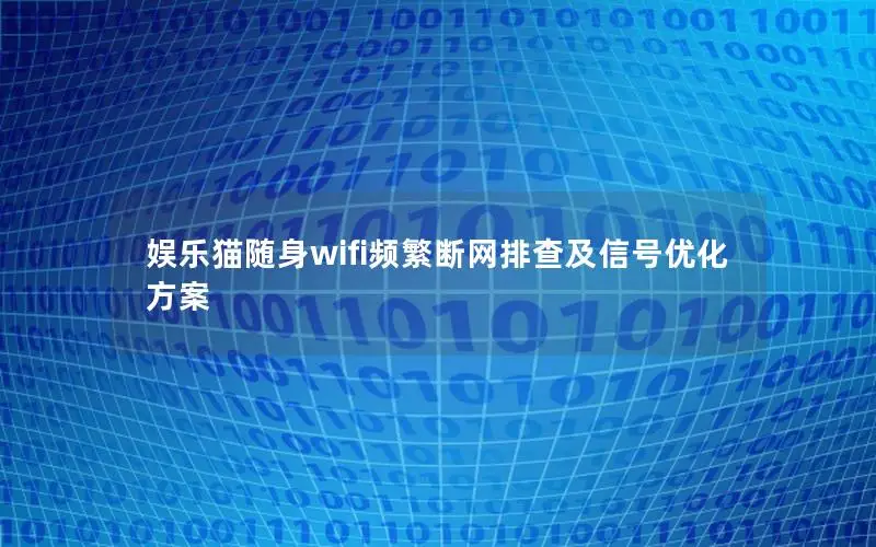 娱乐猫随身wifi频繁断网排查及信号优化方案