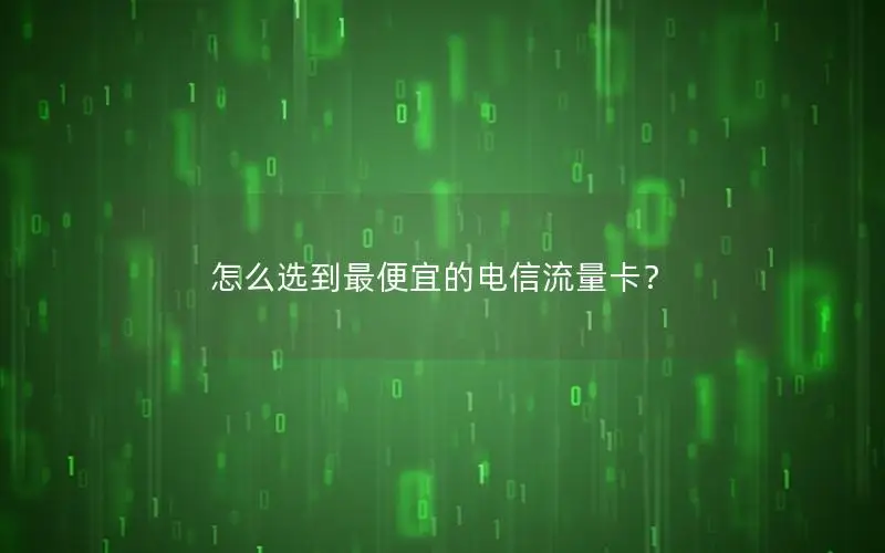 怎么选到最便宜的电信流量卡？