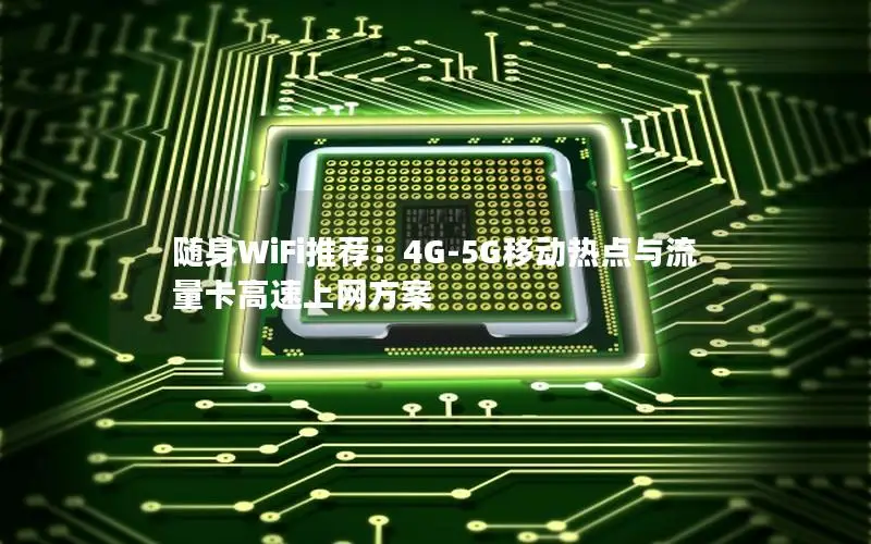 随身WiFi推荐：4G-5G移动热点与流量卡高速上网方案