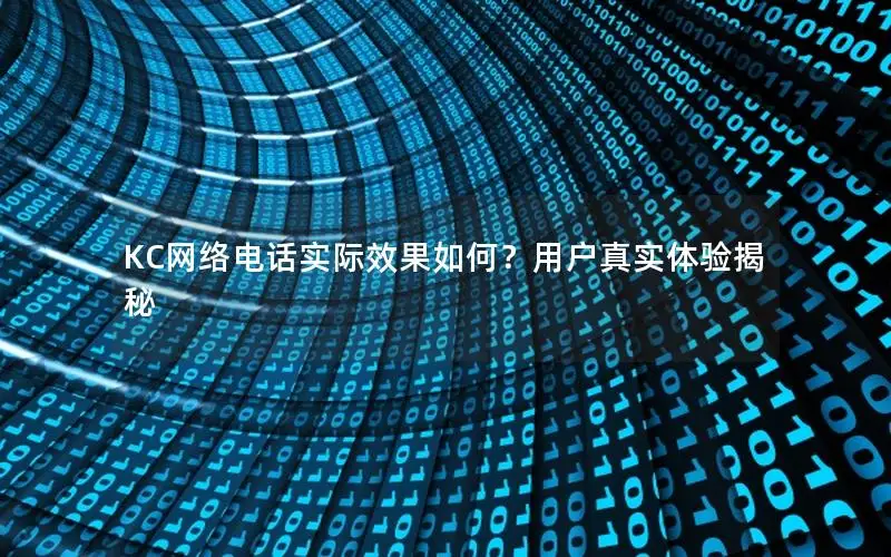 KC网络电话实际效果如何？用户真实体验揭秘