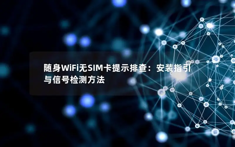 随身WiFi无SIM卡提示排查：安装指引与信号检测方法