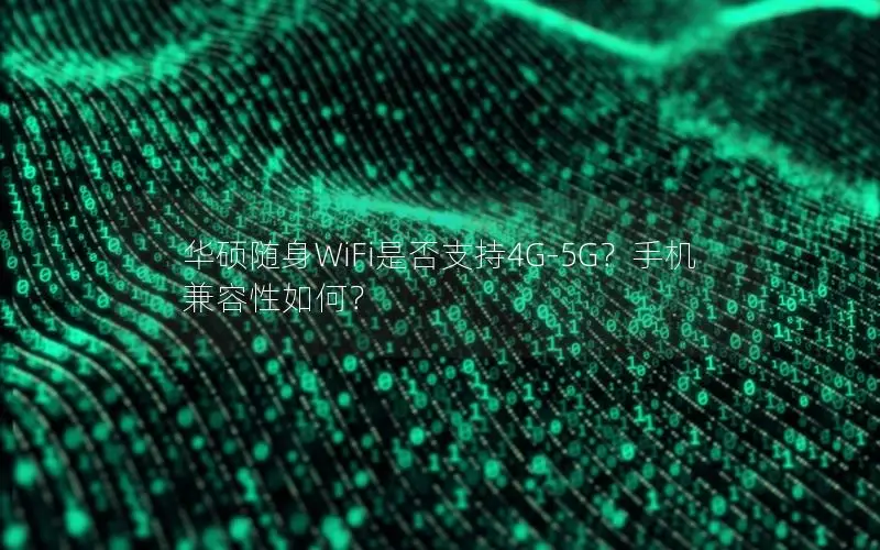 华硕随身WiFi是否支持4G-5G？手机兼容性如何？
