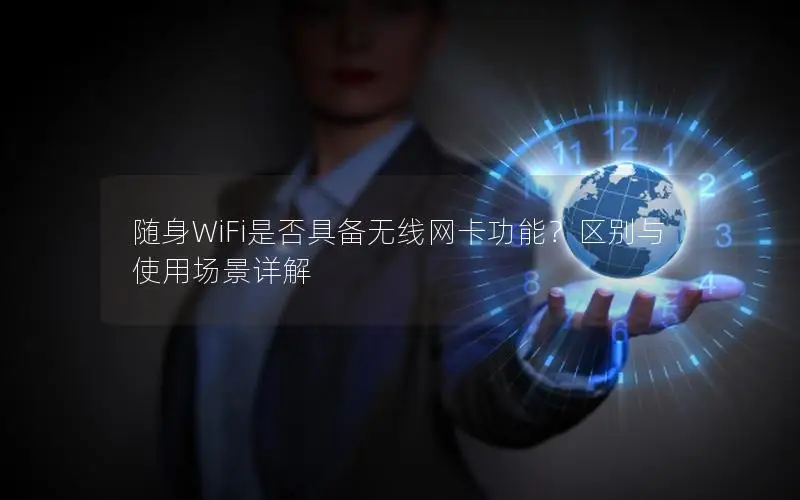 随身WiFi是否具备无线网卡功能？区别与使用场景详解