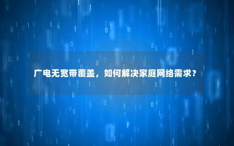 广电无宽带覆盖，如何解决家庭网络需求？