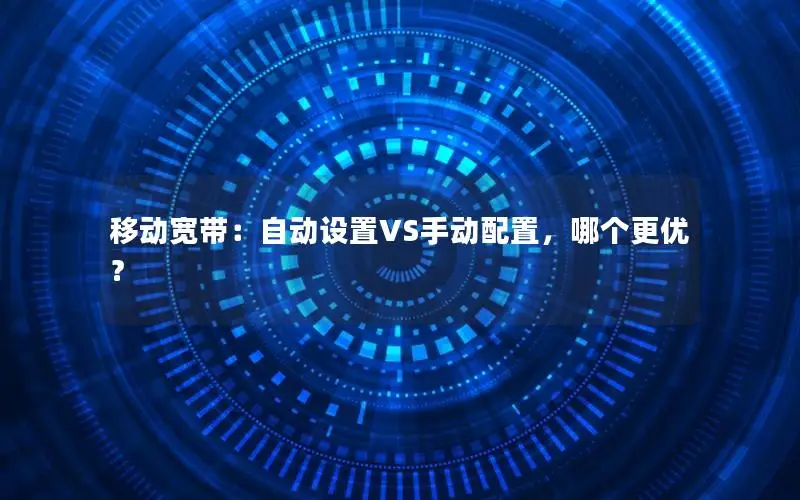 移动宽带：自动设置VS手动配置，哪个更优？