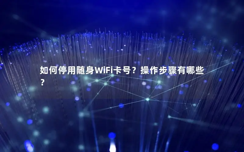 如何停用随身WiFi卡号？操作步骤有哪些？