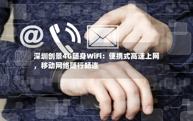 深圳创景4G随身WiFi：便携式高速上网，移动网络随行畅连