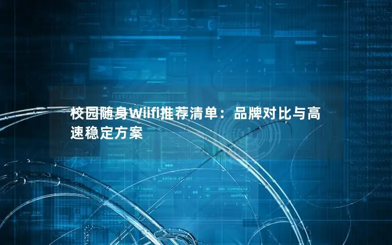校园随身Wiifi推荐清单：品牌对比与高速稳定方案