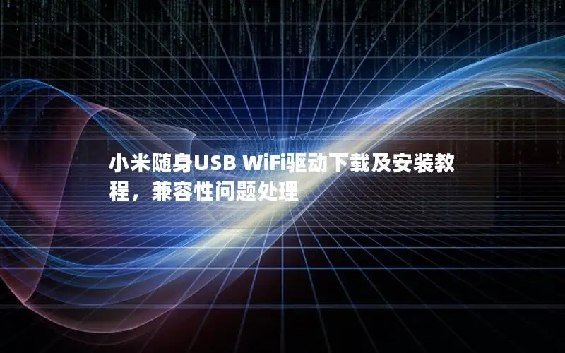 小米随身USB WiFi驱动下载及安装教程，兼容性问题处理