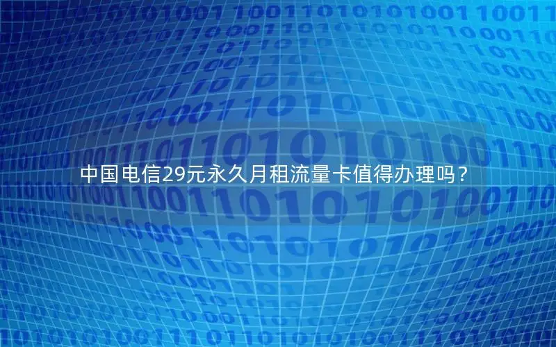 中国电信29元永久月租流量卡值得办理吗？