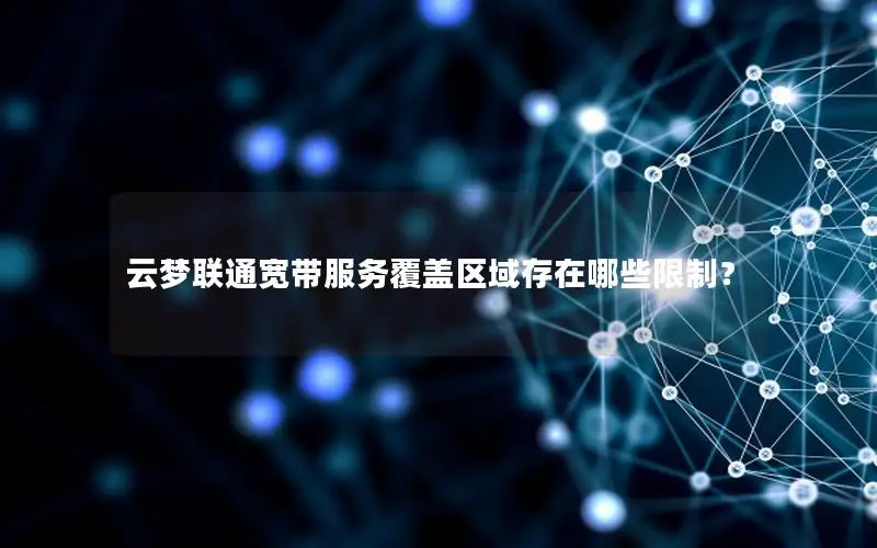 云梦联通宽带服务覆盖区域存在哪些限制？