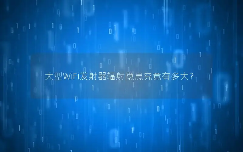 大型WiFi发射器辐射隐患究竟有多大？