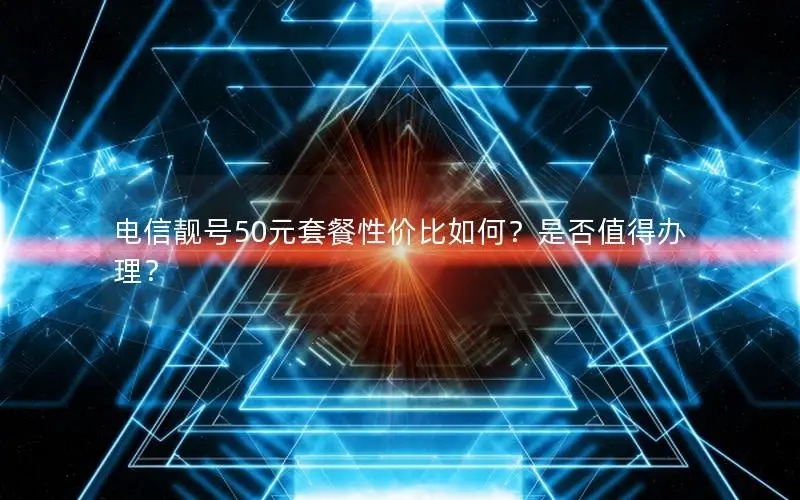 电信靓号50元套餐性价比如何？是否值得办理？