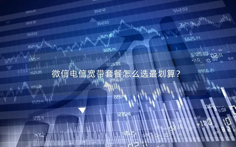 微信电信宽带套餐怎么选最划算？