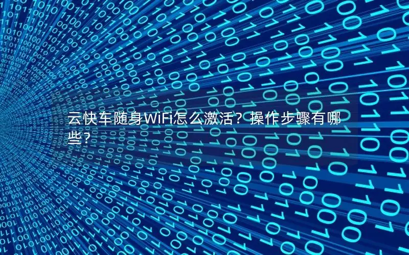 云快车随身WiFi怎么激活？操作步骤有哪些？
