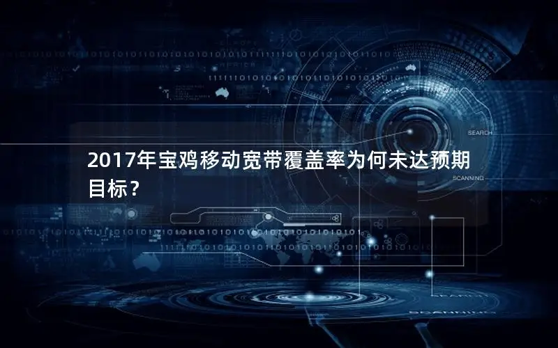 2017年宝鸡移动宽带覆盖率为何未达预期目标？