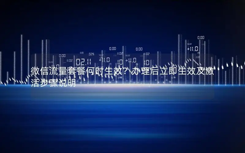 微信流量套餐何时生效？办理后立即生效及激活步骤说明