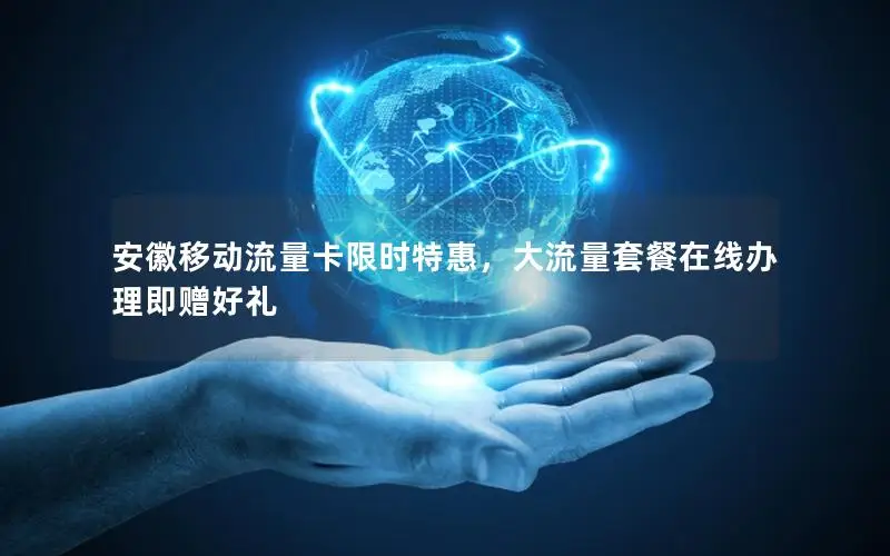 安徽移动流量卡限时特惠，大流量套餐在线办理即赠好礼