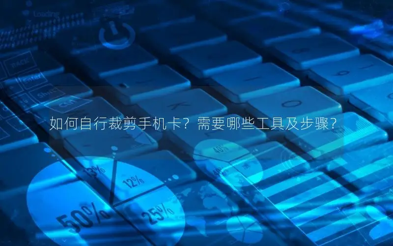 如何自行裁剪手机卡？需要哪些工具及步骤？