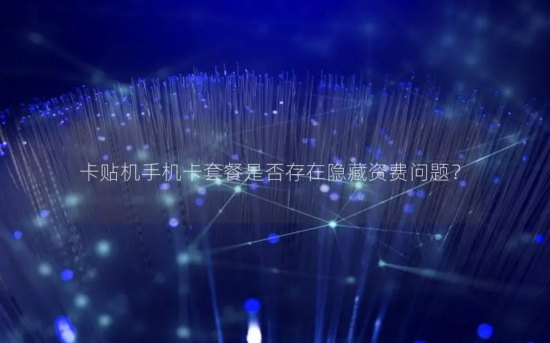 卡贴机手机卡套餐是否存在隐藏资费问题？
