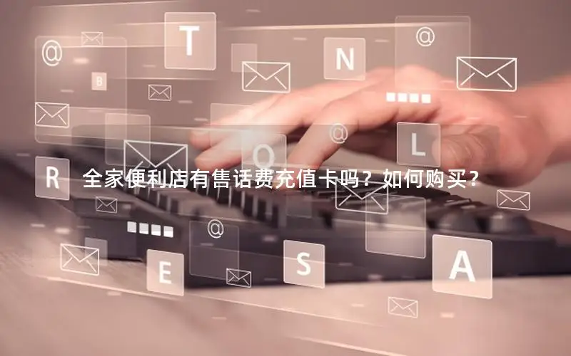 全家便利店有售话费充值卡吗？如何购买？