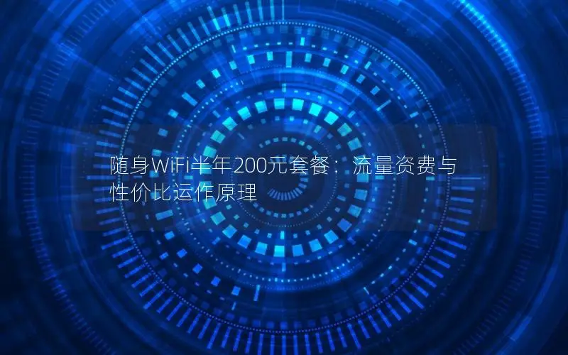 随身WiFi半年200元套餐：流量资费与性价比运作原理