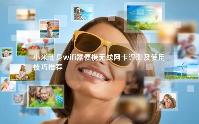 小米随身wifi器便携无线网卡评测及使用技巧推荐