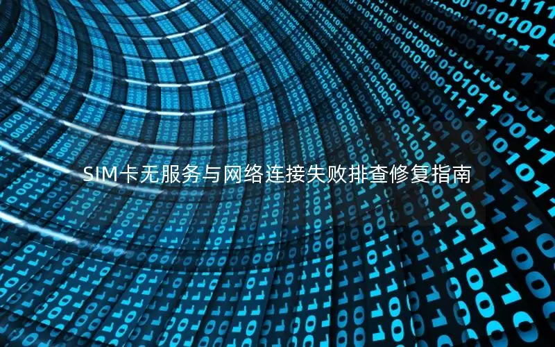 SIM卡无服务与网络连接失败排查修复指南