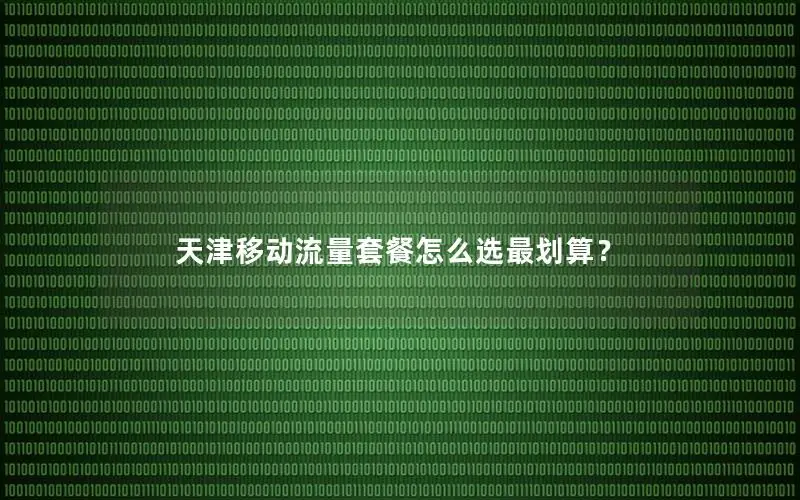天津移动流量套餐怎么选最划算？