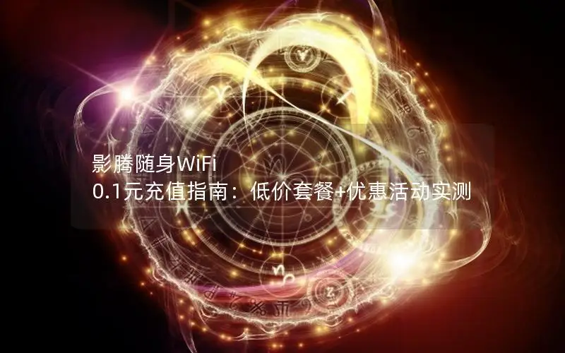 影腾随身WiFi 0.1元充值指南：低价套餐+优惠活动实测