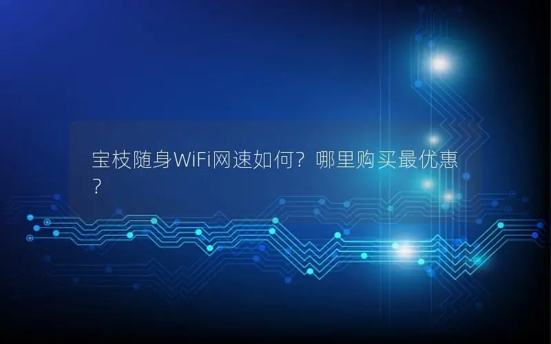 宝枝随身WiFi网速如何？哪里购买最优惠？