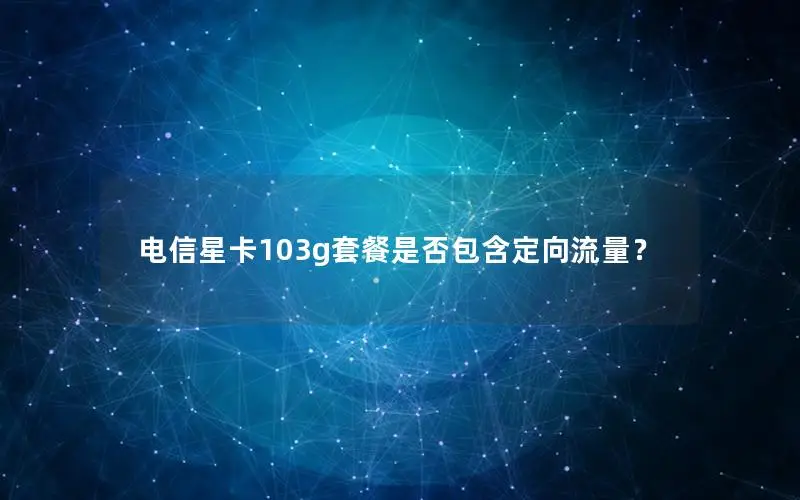 电信星卡103g套餐是否包含定向流量？