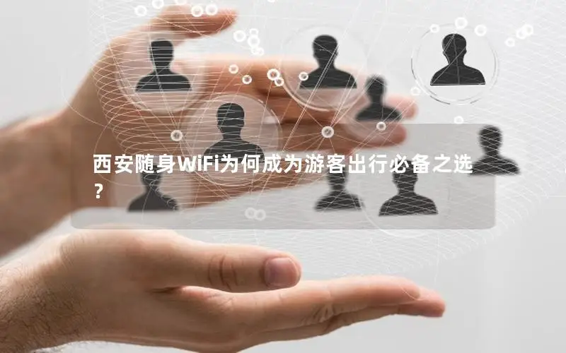 西安随身WiFi为何成为游客出行必备之选？