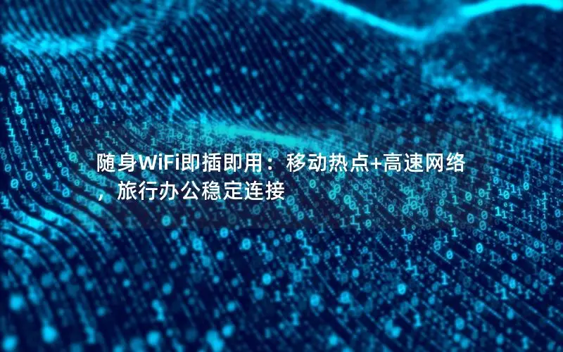 随身WiFi即插即用：移动热点+高速网络，旅行办公稳定连接