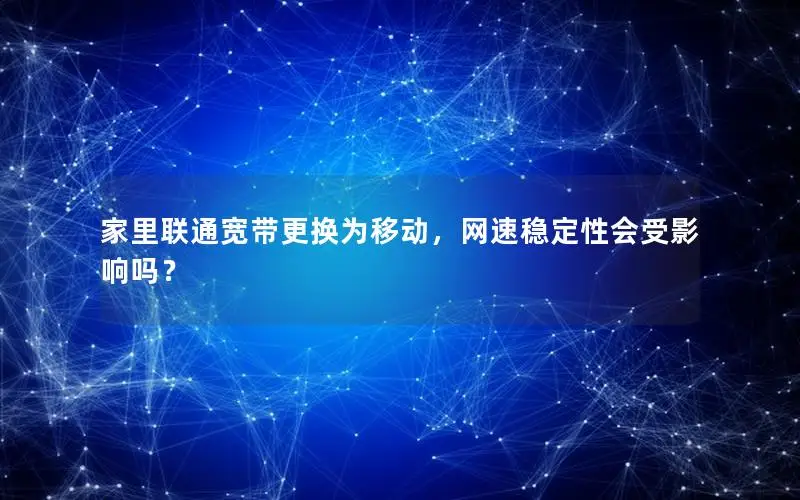 家里联通宽带更换为移动，网速稳定性会受影响吗？