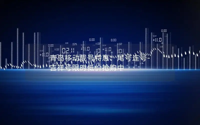 青岛移动靓号特惠：尾号连号-吉祥号限时低价抢购中