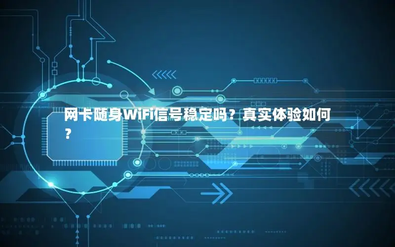 网卡随身WiFi信号稳定吗？真实体验如何？