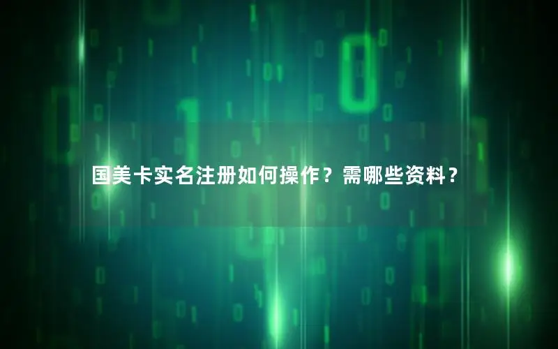 国美卡实名注册如何操作？需哪些资料？