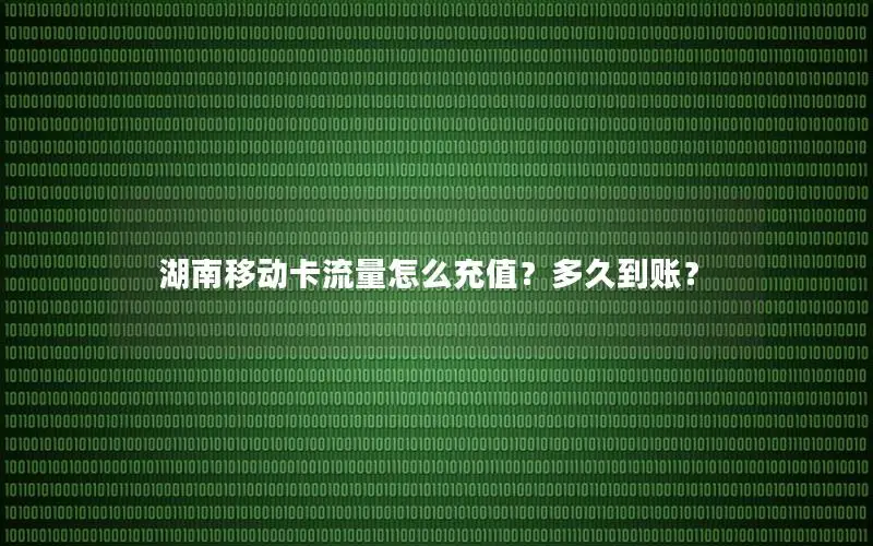湖南移动卡流量怎么充值？多久到账？