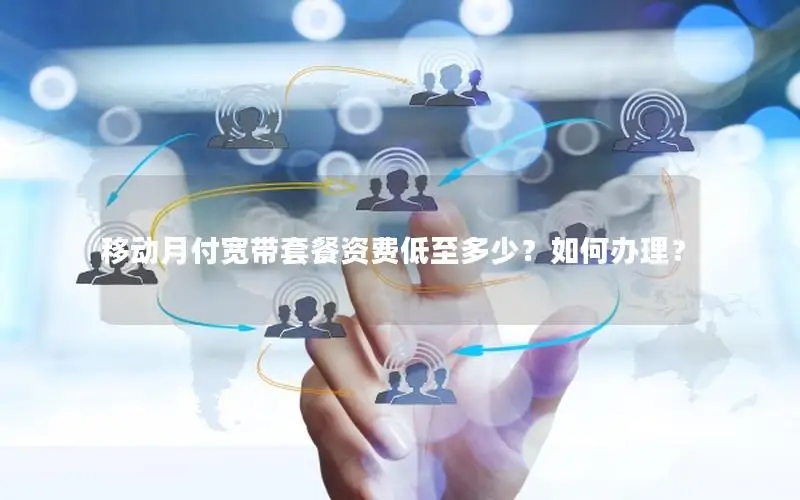 移动月付宽带套餐资费低至多少？如何办理？