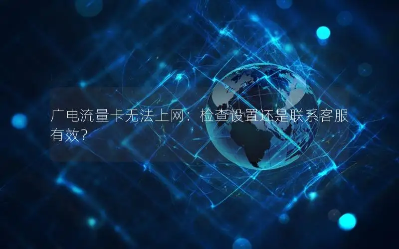 广电流量卡无法上网：检查设置还是联系客服有效？