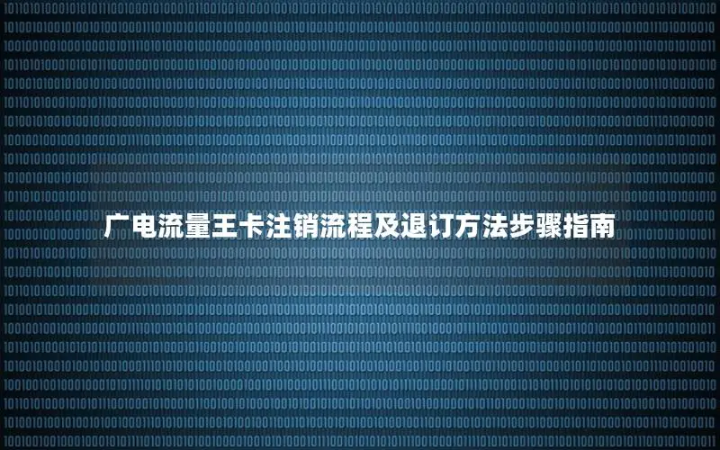广电流量王卡注销流程及退订方法步骤指南