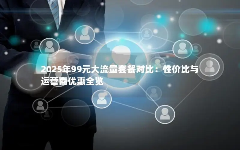 2025年99元大流量套餐对比：性价比与运营商优惠全览