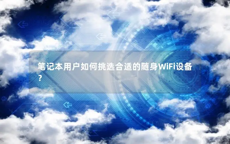 笔记本用户如何挑选合适的随身WiFi设备？