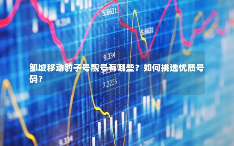 邹城移动豹子号靓号有哪些？如何挑选优质号码？
