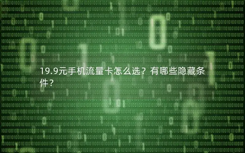 19.9元手机流量卡怎么选？有哪些隐藏条件？